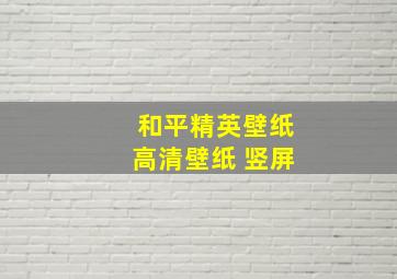 和平精英壁纸高清壁纸 竖屏